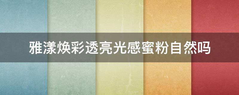 雅漾焕彩透亮光感蜜粉自然吗 雅漾焕亮面霜怎么样