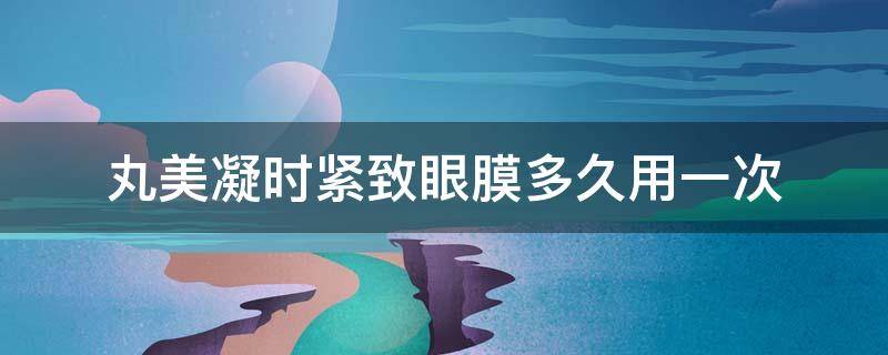丸美凝时紧致眼膜多久用一次（丸美凝时紧致面膜）