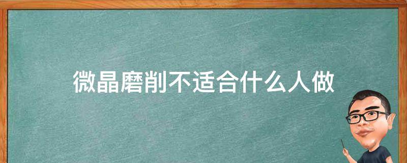 微晶磨削不适合什么人做（微晶磨削术怎么样）