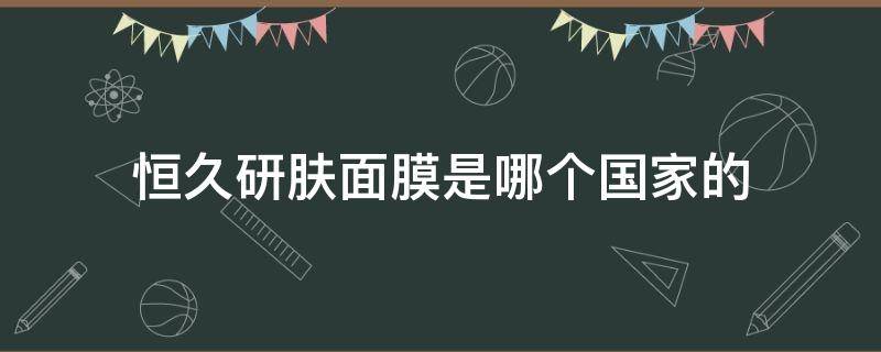 恒久研肤面膜是哪个国家的（恒久恒颜）