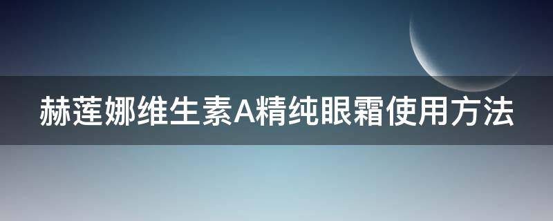 赫莲娜维生素A精纯眼霜使用方法（赫莲娜眼霜什么功效）
