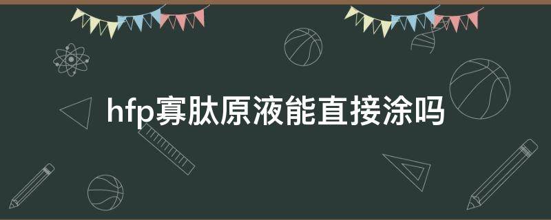 hfp寡肽原液能直接涂吗（hf p寡肽原液怎么样）
