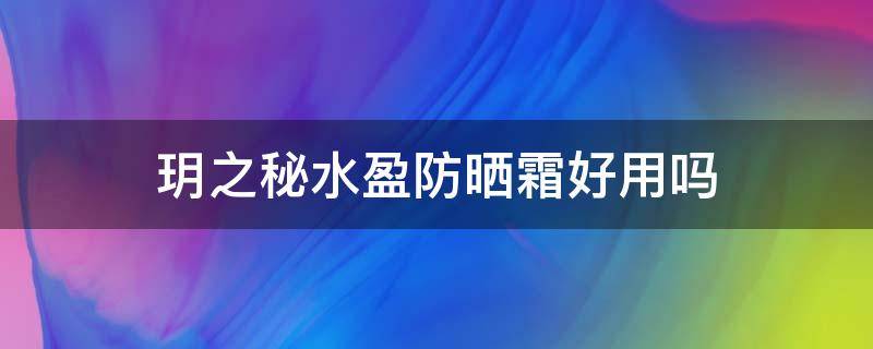 玥之秘水盈防晒霜好用吗 玥之秘水盈防晒霜是物理还是化学防晒