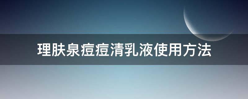 理肤泉痘痘清乳液使用方法 理肤泉清痘套装使用顺序