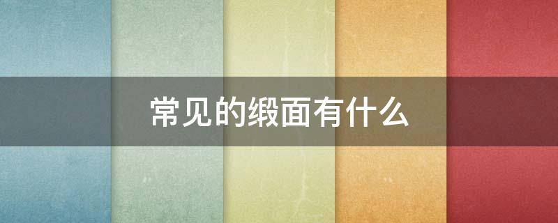 常见的缎面有什么（缎面名称有哪些）