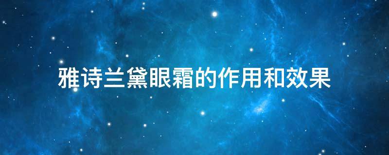 雅诗兰黛眼霜的作用和效果 雅诗兰黛眼霜的作用和效果视频