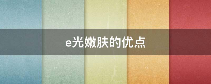 e光嫩肤的优点 e光嫩肤怎么操作