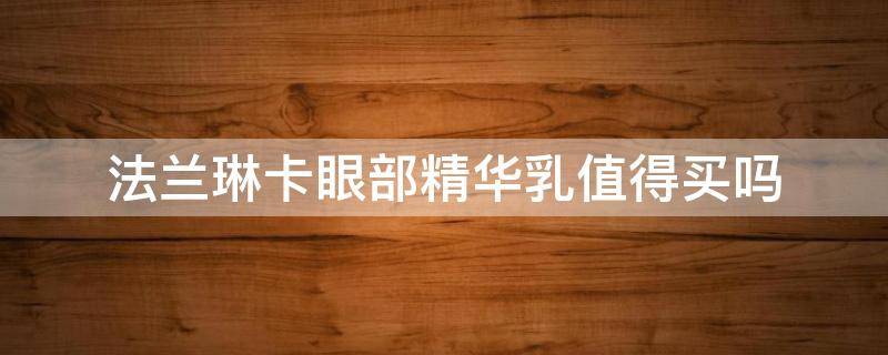 法兰琳卡眼部精华乳值得买吗 法兰琳卡眼部精华液怎么用