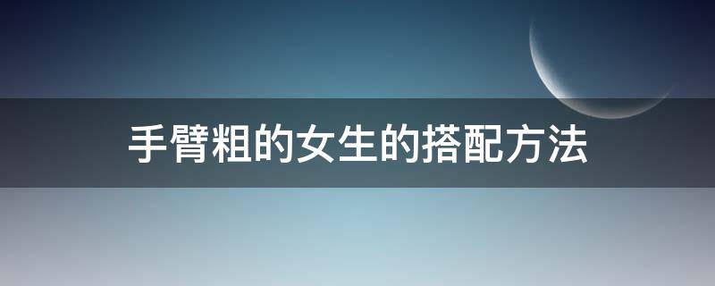 手臂粗的女生的搭配方法 手臂粗的女孩