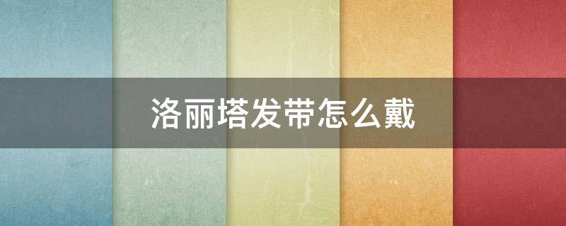 洛丽塔发带怎么戴（洛丽塔的发带怎么带）