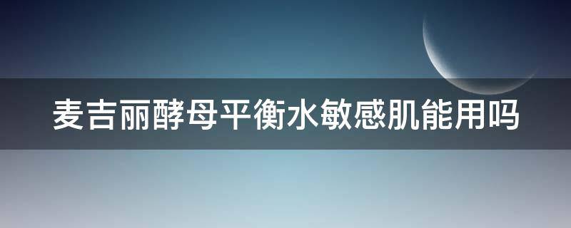 麦吉丽酵母平衡水敏感肌能用吗 麦吉丽酵母平衡水成分