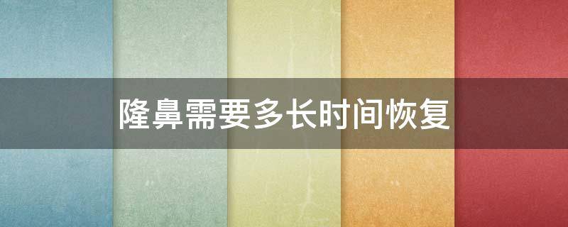 隆鼻需要多长时间恢复 隆鼻需要多长时间恢复正常