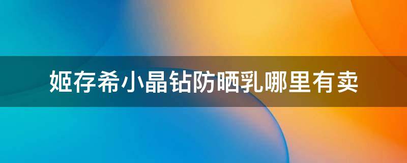 姬存希小晶钻防晒乳哪里有卖 姬存希小晶钻防晒乳怎么用