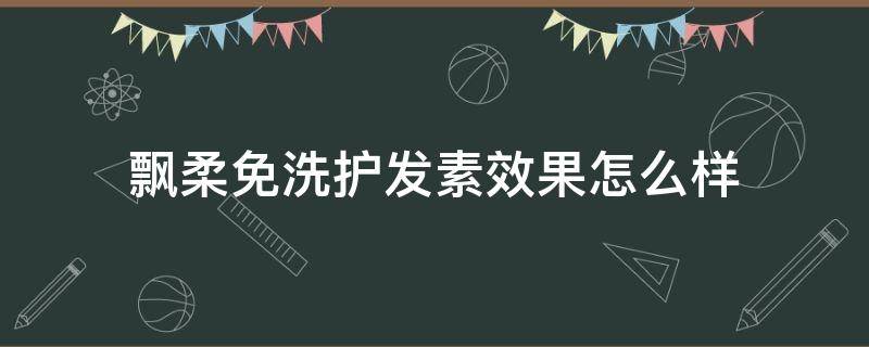 飘柔免洗护发素效果怎么样（飘柔免洗护发素效果怎么样知乎）