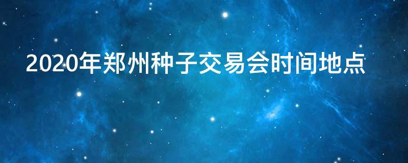 2020年郑州种子交易会时间地点 郑卅种子交易会