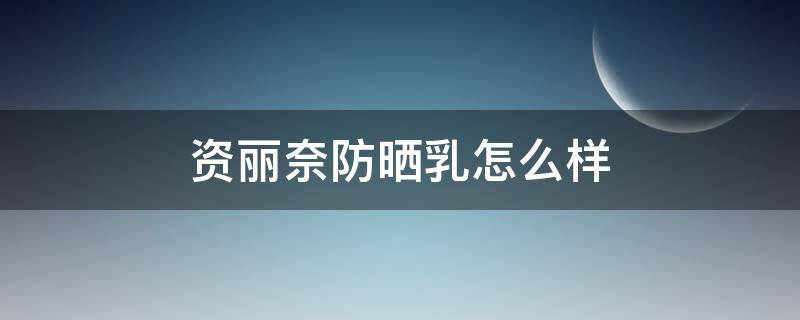 资丽奈防晒乳怎么样（资丽奈美白饮价格）