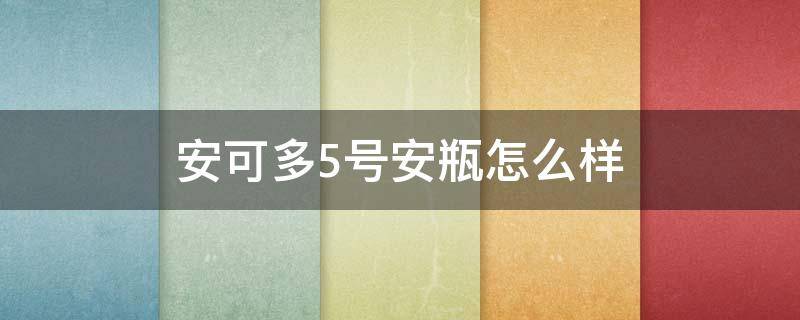 安可多5号安瓶怎么样（安多可6号安瓶和5号安瓶区别）