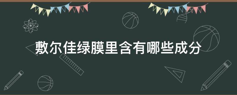 敷尔佳绿膜里含有哪些成分（敷尔佳绿膜里含有哪些成分和成分）