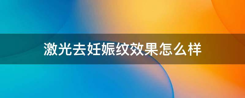 激光去妊娠纹效果怎么样 激光去妊娠纹效果怎么样啊