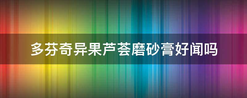 多芬奇异果芦荟磨砂膏好闻吗