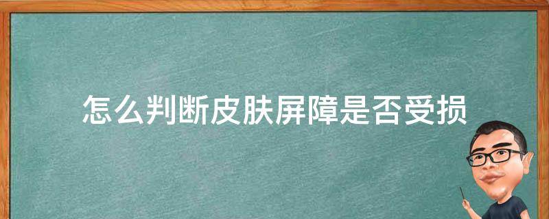 怎么判断皮肤屏障是否受损 怎么辨别皮肤屏障受损