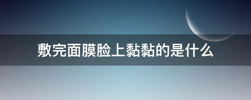 敷完面膜脸上黏黏的是什么 敷完面膜以后脸上黏黏的
