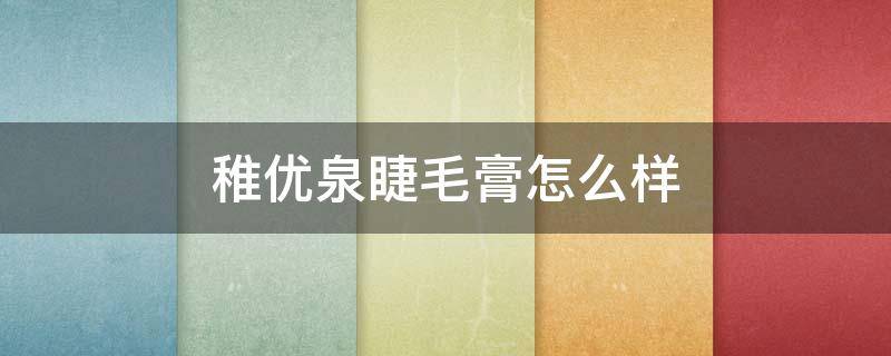 稚优泉睫毛膏怎么样（稚优泉睫毛膏怎么样知乎）