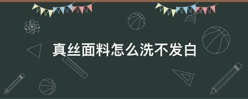 真丝面料怎么洗不发白（真丝面料怎么洗不缩水）