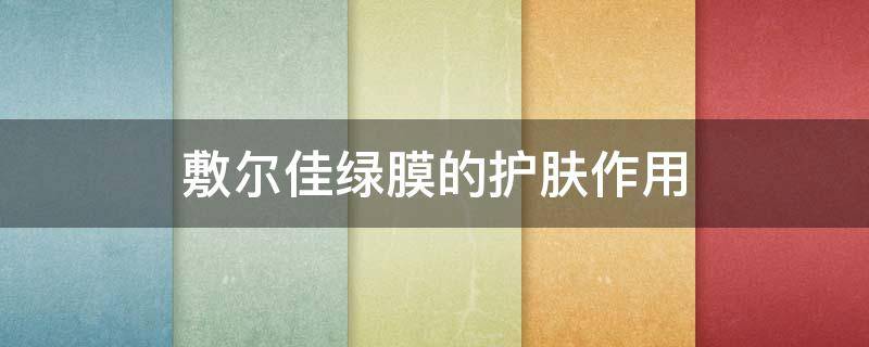 敷尔佳绿膜的护肤作用 敷尔佳绿膜功效与作用