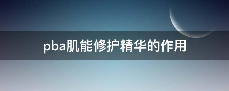 pba肌能修护精华的作用（pba美肌焕颜粉底液好用吗）