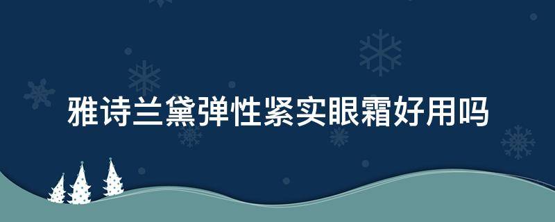 雅诗兰黛弹性紧实眼霜好用吗（雅诗兰黛弹力紧致眼霜）