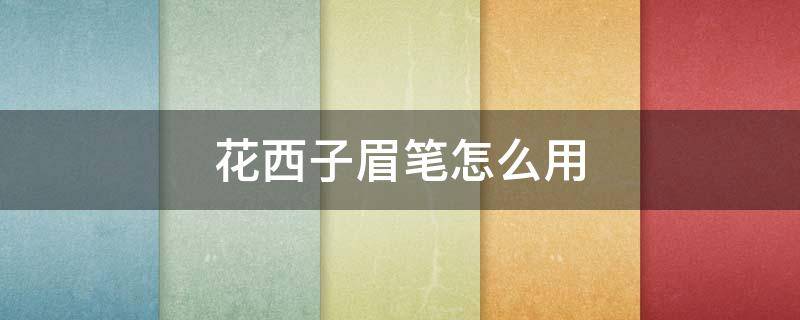 花西子眉笔怎么用（花西子眉笔用了眉毛会增加）