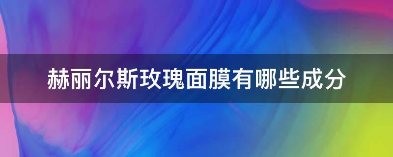 赫丽尔斯玫瑰面膜有哪些成分 赫丽尔斯面膜怎么样