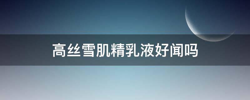 高丝雪肌精乳液好闻吗（高丝雪肌精化妆水适合什么皮肤）