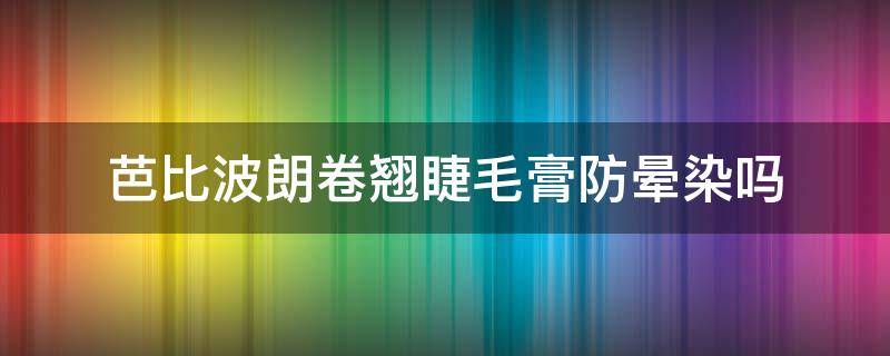芭比波朗卷翘睫毛膏防晕染吗（芭比波朗睫毛夹怎么样）