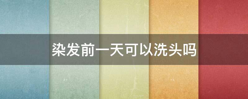 染发前一天可以洗头吗 染头发前一天可以洗头发吗蚂蚁庄园