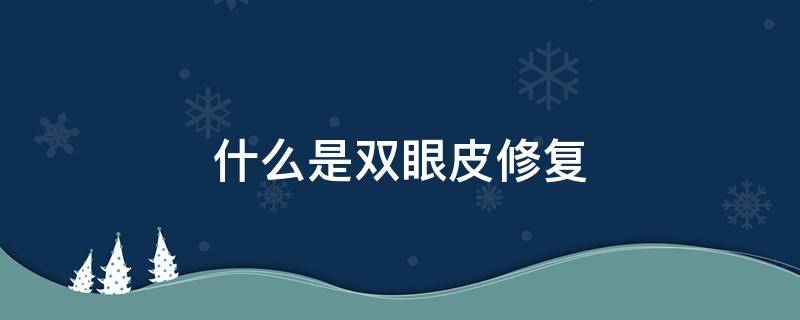 什么是双眼皮修复（什么是双眼皮修复手术）