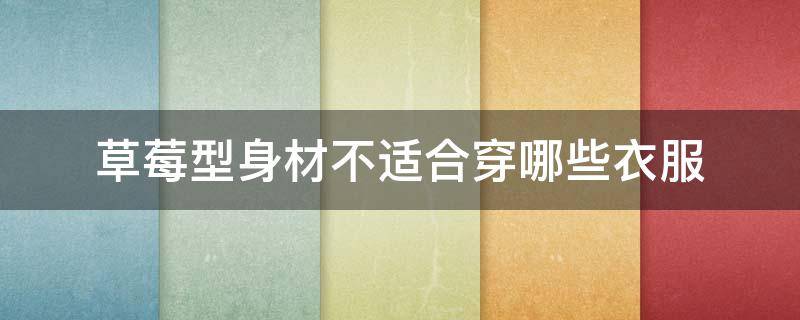 草莓型身材不适合穿哪些衣服 草莓型身材适合选择什么