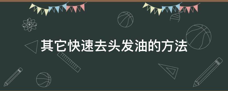 其它快速去头发油的方法（其它快速去头发油的方法有哪些）