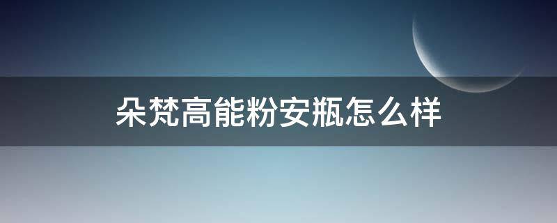 朵梵高能粉安瓶怎么样 朵梵真的好用吗