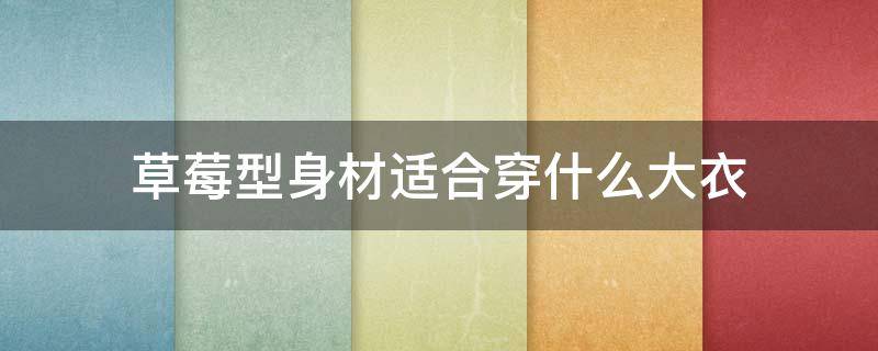 草莓型身材适合穿什么大衣 草莓型身材适合什么裤子