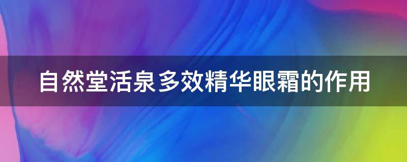 自然堂活泉多效精华眼霜的作用（自然堂活泉多效精华眼霜的作用是什么）