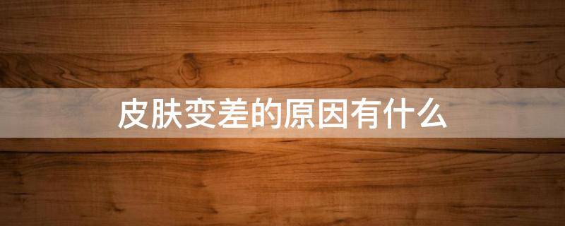 皮肤变差的原因有什么 皮肤变差怎么回事
