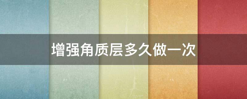 增强角质层多久做一次 增强角质层多久做一次好