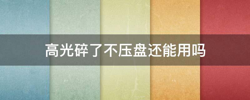 高光碎了不压盘还能用吗（高光碎了怎么压）