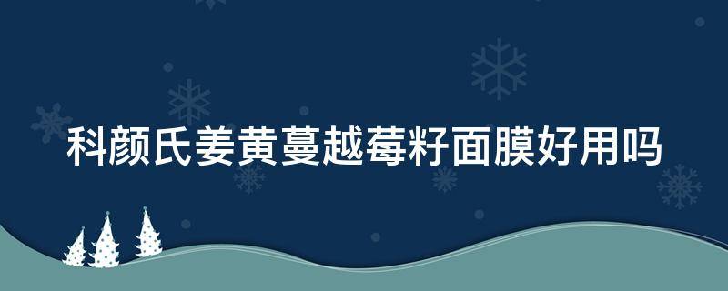 科颜氏姜黄蔓越莓籽面膜好用吗（科颜氏姜黄蔓越莓籽活力亮肤面膜）