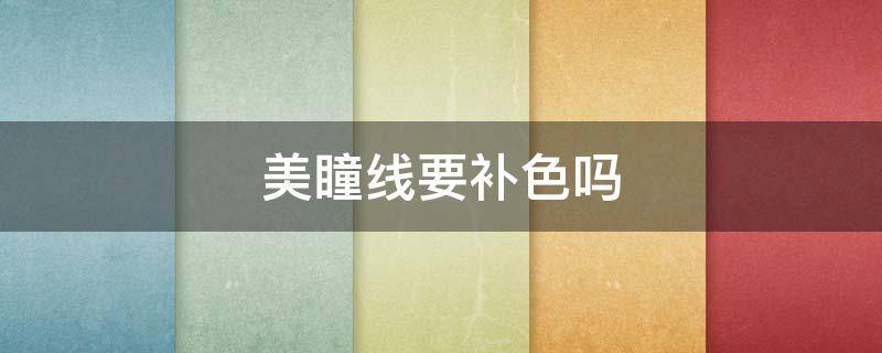 美瞳线要补色吗 美瞳线用补吗