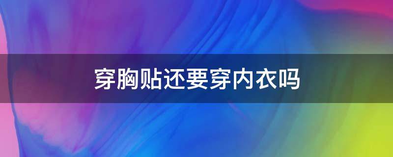 穿胸贴还要穿内衣吗（穿胸贴还要穿内衣吗裤可不可以穿子）