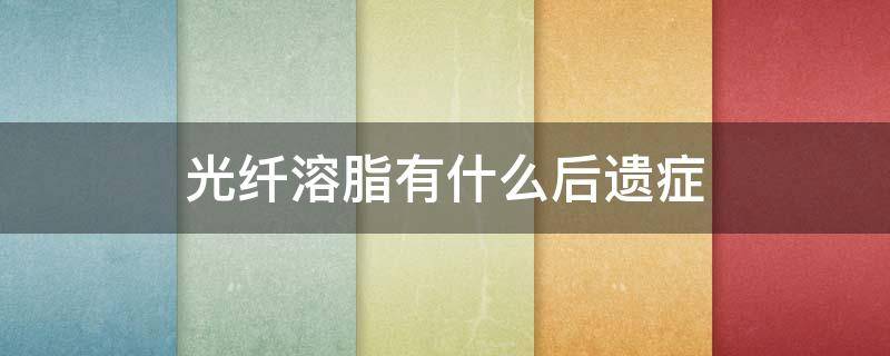 光纤溶脂有什么后遗症 光纤溶脂的后遗症