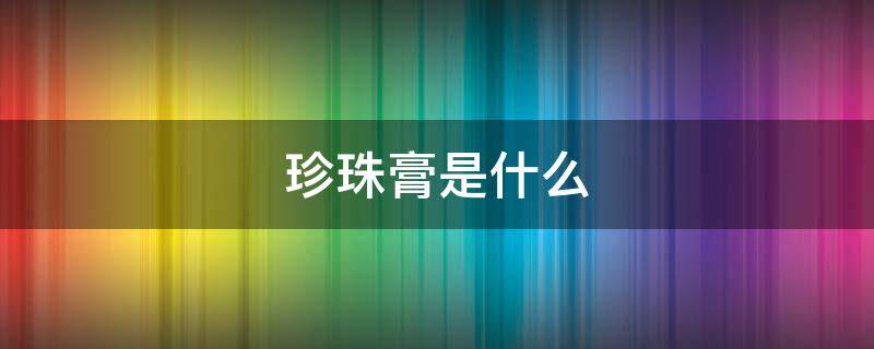珍珠膏是什么 珍珠膏是什么味道的